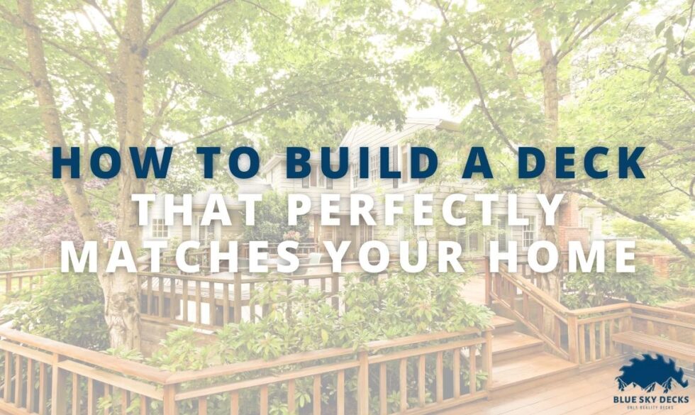 How to Build a Deck that Perfectly Matches Your Home - Blue Sky Decks