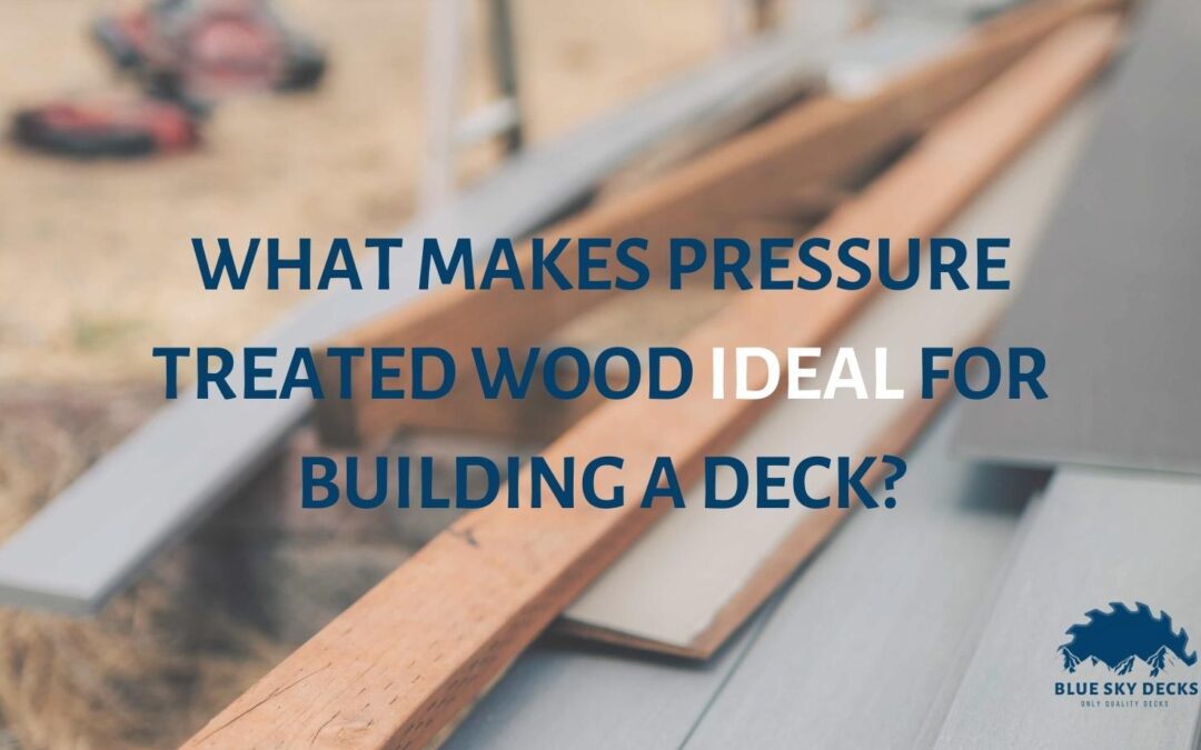 Why is Pressure-Treated Wood Ideal for Building a Deck?