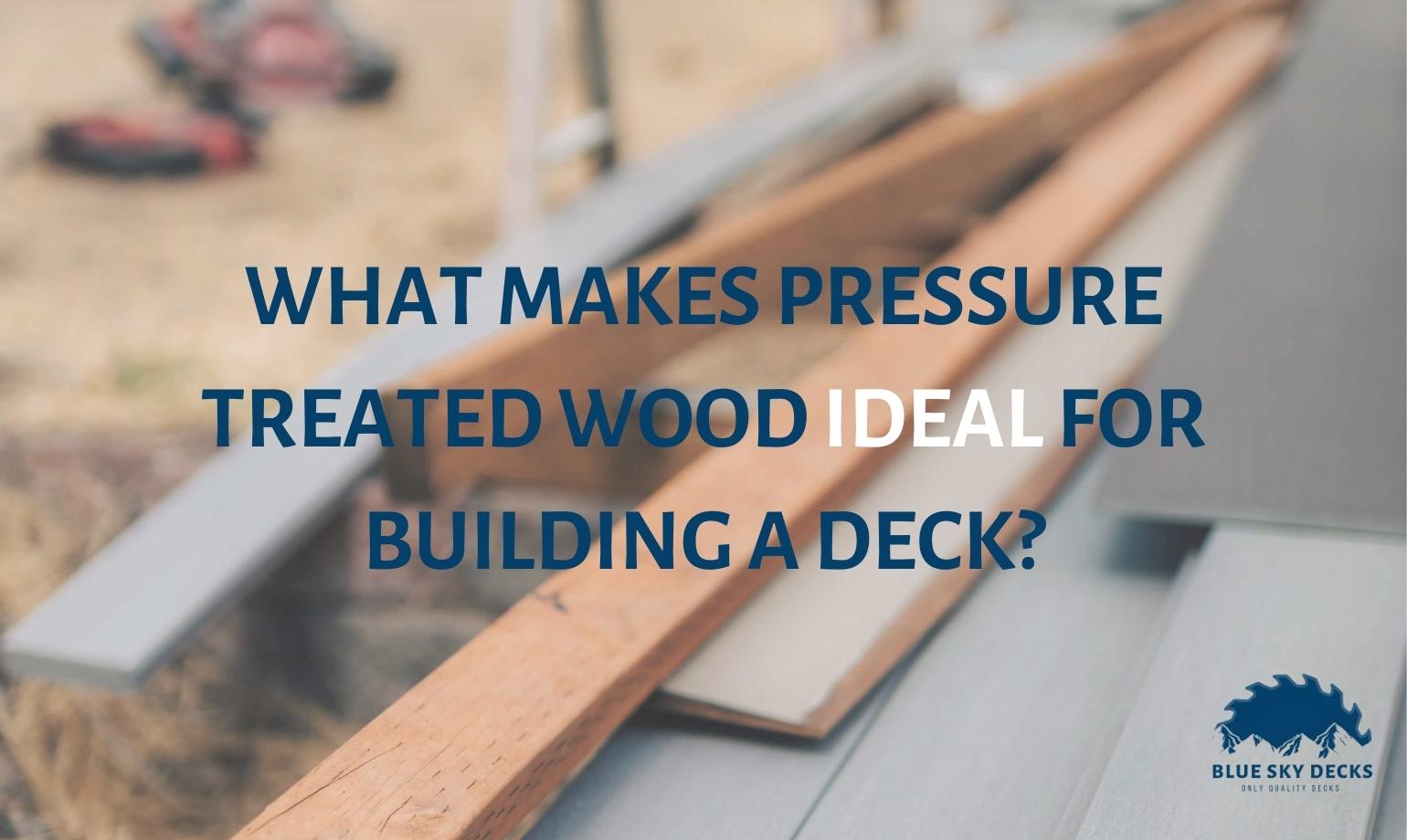 Why is PressureTreated Wood Ideal for Building a Deck? Blue Sky Decks